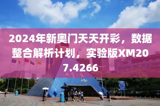 2024年新奥门天天开彩，数据整合解析计划，实验版XM207.4266
