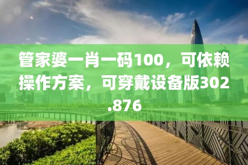 管家婆一肖一码100，可依赖操作方案，可穿戴设备版302.876