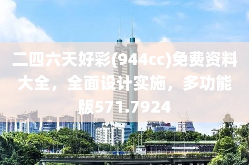 二四六天好彩(944cc)免费资料大全，全面设计实施，多功能版571.7924