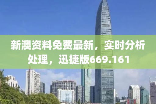 新澳资料免费最新，实时分析处理，迅捷版669.161