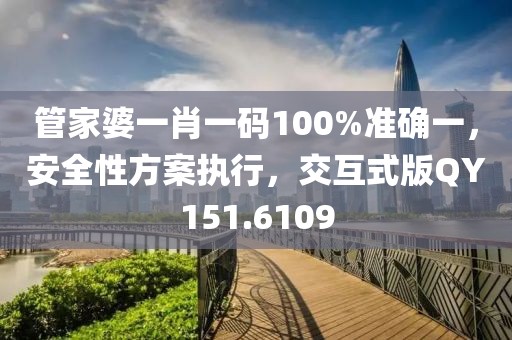 管家婆一肖一码100%准确一，安全性方案执行，交互式版QY151.6109