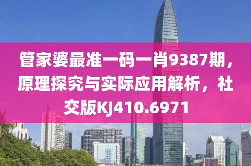 管家婆最准一码一肖9387期，原理探究与实际应用解析，社交版KJ410.6971