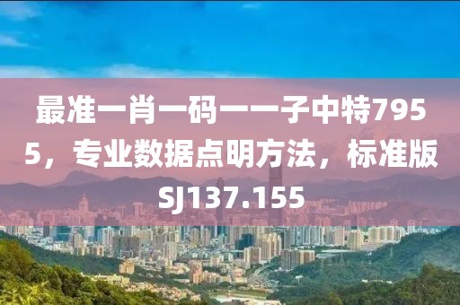 最准一肖一码一一子中特7955，专业数据点明方法，标准版SJ137.155