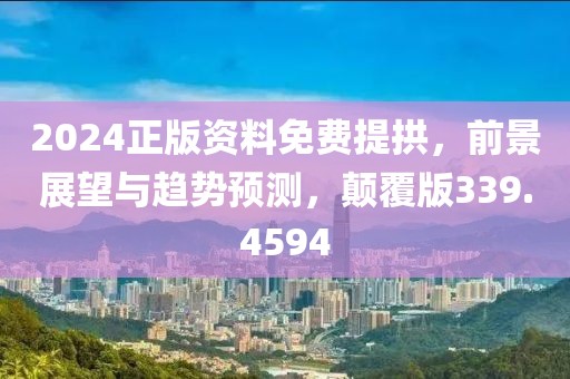 2024正版资料免费提拱，前景展望与趋势预测，颠覆版339.4594