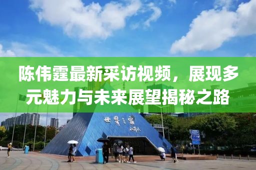 陈伟霆最新采访视频，展现多元魅力与未来展望揭秘之路