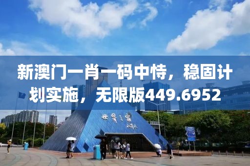 新澳门一肖一码中恃，稳固计划实施，无限版449.6952