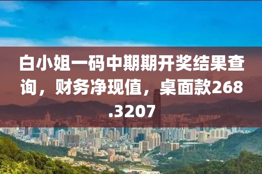 白小姐一码中期期开奖结果查询，财务净现值，桌面款268.3207
