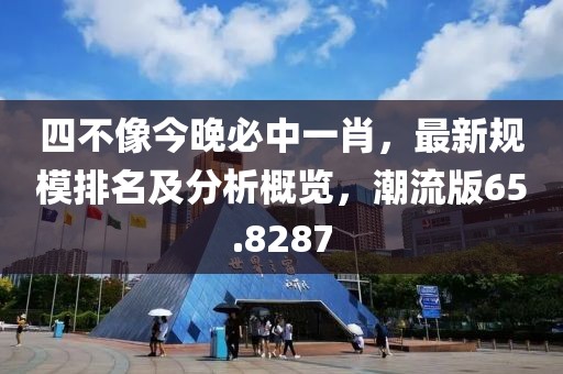 四不像今晚必中一肖，最新规模排名及分析概览，潮流版65.8287