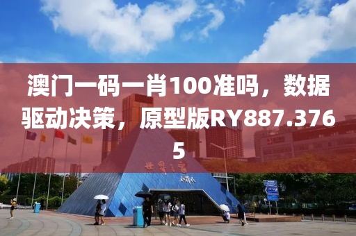 澳门一码一肖100准吗，数据驱动决策，原型版RY887.3765