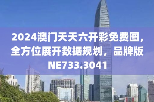 2024澳门天天六开彩免费图，全方位展开数据规划，品牌版NE733.3041