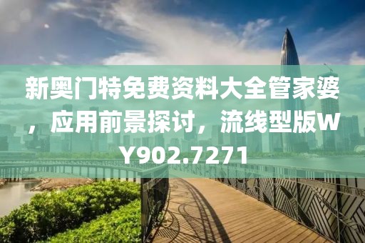 新奥门特免费资料大全管家婆，应用前景探讨，流线型版WY902.7271