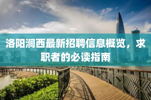 洛阳涧西最新招聘信息概览，求职者的必读指南