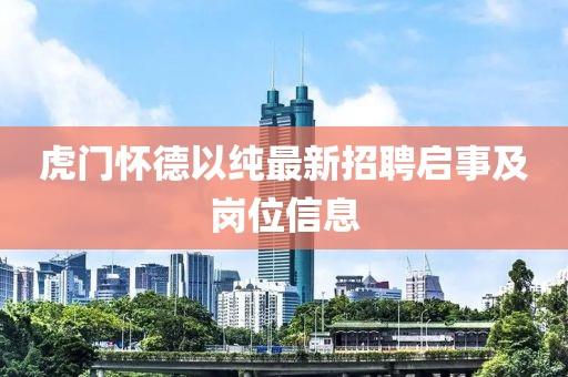 虎门怀德以纯最新招聘启事及岗位信息