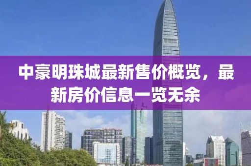 中豪明珠城最新售价概览，最新房价信息一览无余