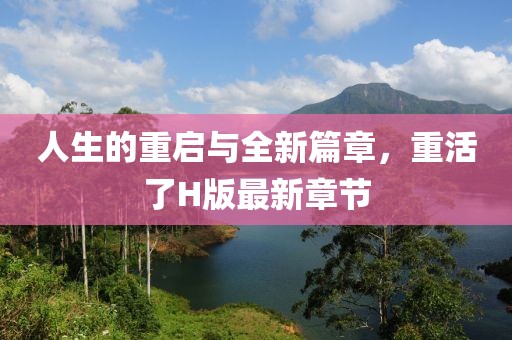 人生的重启与全新篇章，重活了H版最新章节