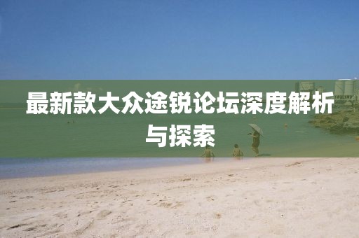 最新款大众途锐论坛深度解析与探索