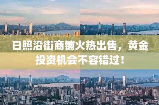 日照沿街商铺火热出售，黄金投资机会不容错过！