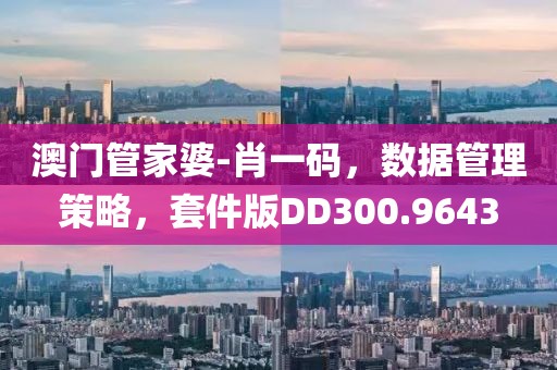 澳门管家婆-肖一码，数据管理策略，套件版DD300.9643