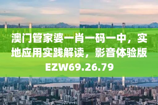 澳门管家婆一肖一码一中，实地应用实践解读，影音体验版EZW69.26.79