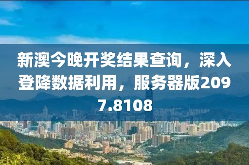 新澳今晚开奖结果查询，深入登降数据利用，服务器版2097.8108