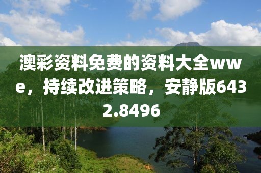 澳彩资料免费的资料大全wwe，持续改进策略，安静版6432.8496