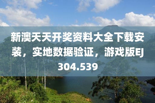 新澳天天开奖资料大全下载安装，实地数据验证，游戏版EJ304.539