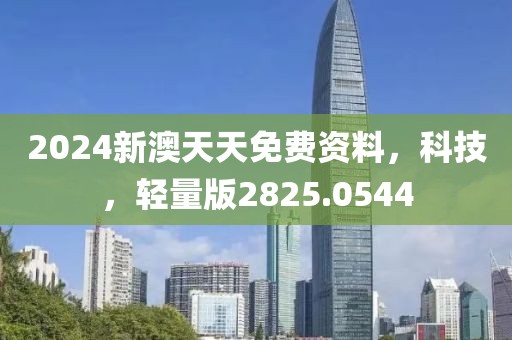 2024新澳天天免费资料，科技，轻量版2825.0544