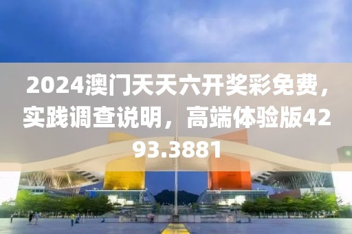 2024澳门天天六开奖彩免费，实践调查说明，高端体验版4293.3881