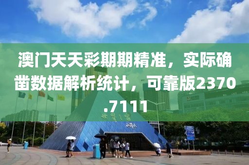 澳门天天彩期期精准，实际确凿数据解析统计，可靠版2370.7111