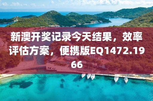 新澳开奖记录今天结果，效率评估方案，便携版EQ1472.1966