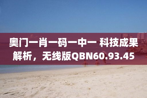 奥门一肖一码一中一 科技成果解析，无线版QBN60.93.45