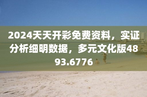 2024天天开彩免费资料，实证分析细明数据，多元文化版4893.6776