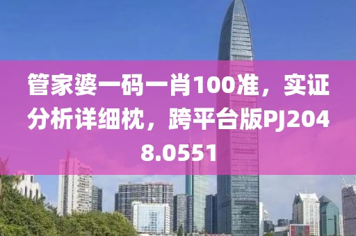 管家婆一码一肖100准，实证分析详细枕，跨平台版PJ2048.0551