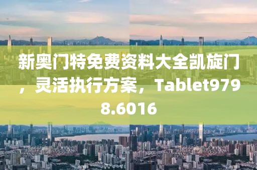 新奥门特免费资料大全凯旋门，灵活执行方案，Tablet9798.6016