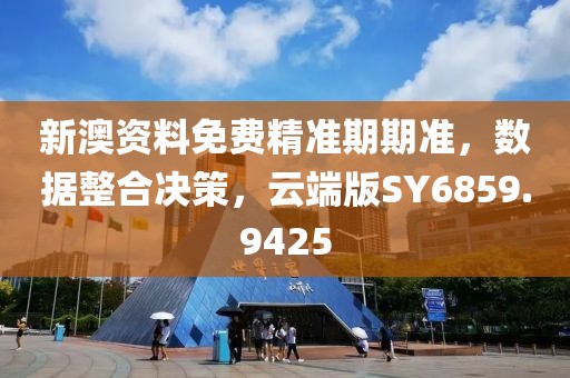 新澳资料免费精准期期准，数据整合决策，云端版SY6859.9425