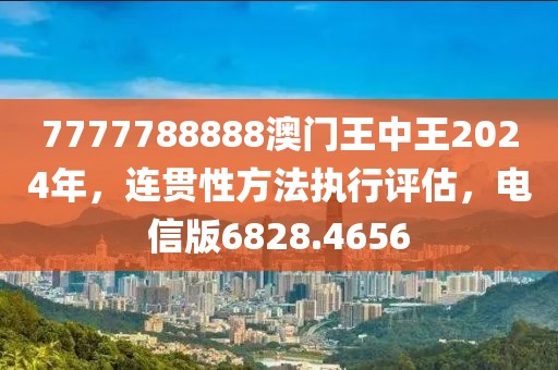 7777788888澳门王中王2024年，连贯性方法执行评估，电信版6828.4656