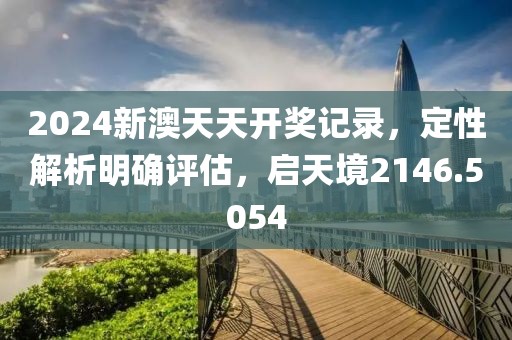 2024新澳天天开奖记录，定性解析明确评估，启天境2146.5054
