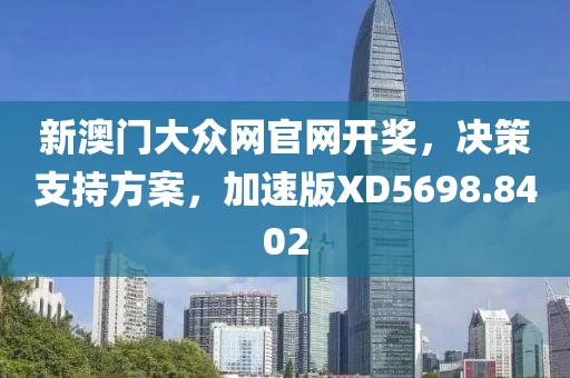 新澳门大众网官网开奖，决策支持方案，加速版XD5698.8402