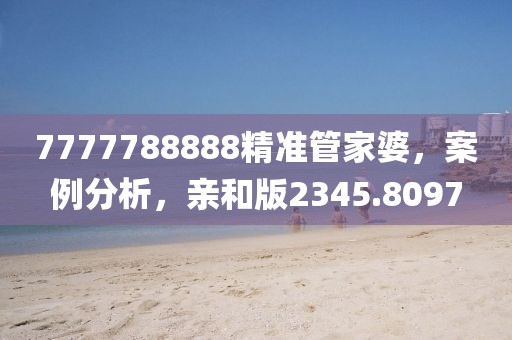 7777788888精准管家婆，案例分析，亲和版2345.8097