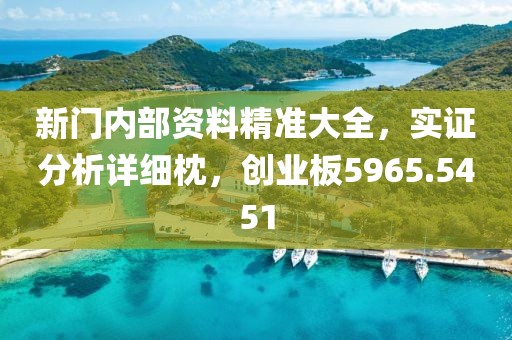 新门内部资料精准大全，实证分析详细枕，创业板5965.5451