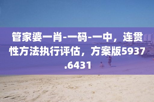 管家婆一肖-一码-一中，连贯性方法执行评估，方案版5937.6431