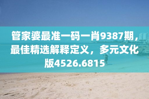 管家婆最准一码一肖9387期，最佳精选解释定义，多元文化版4526.6815