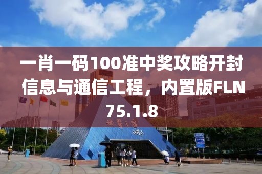 一肖一码100准中奖攻略开封 信息与通信工程，内置版FLN75.1.8