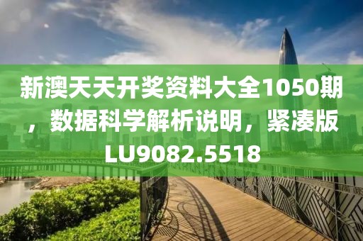 新澳天天开奖资料大全1050期，数据科学解析说明，紧凑版LU9082.5518