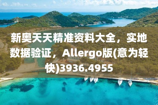 新奥天天精准资料大全，实地数据验证，Allergo版(意为轻快)3936.4955