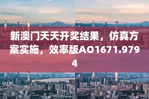 新澳门天天开奖结果，仿真方案实施，效率版AO1671.9794