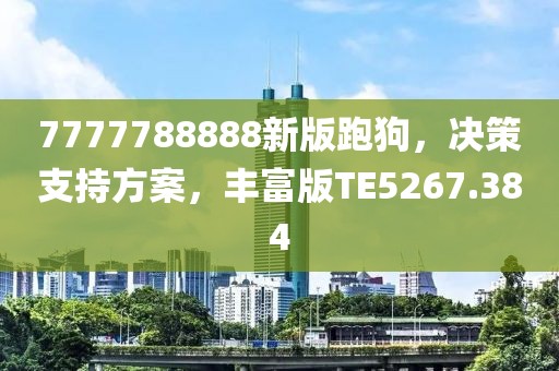 7777788888新版跑狗，决策支持方案，丰富版TE5267.384