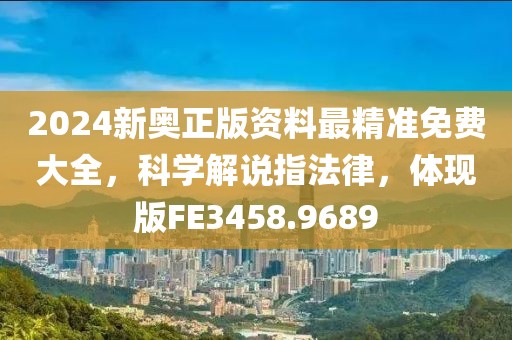 2024新奥正版资料最精准免费大全，科学解说指法律，体现版FE3458.9689