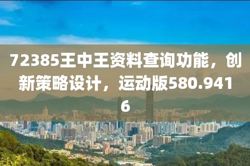 72385王中王资料查询功能，创新策略设计，运动版580.9416