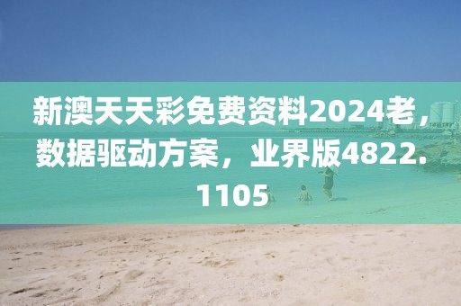 新澳天天彩免费资料2024老，数据驱动方案，业界版4822.1105